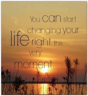 ... changing your life right this very moment. #inspirational #quotes