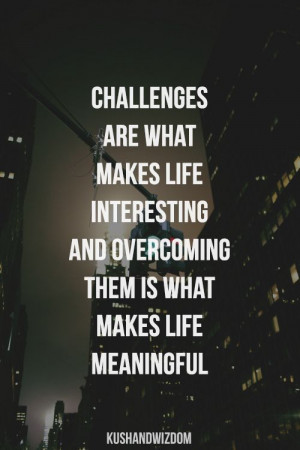 ... and overcoming them is what makes life meaningful. #Quotes #Challenges