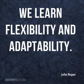 John Roper - We learn flexibility and adaptability.