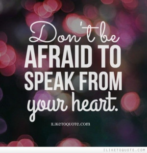 Don\'t be afraid to speak from your heart.