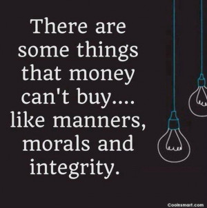 ... things that money can’t buy…like manners, morals and integrity