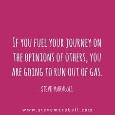 ... opinions of others, you are going to run out of gas. - Steve Maraboli