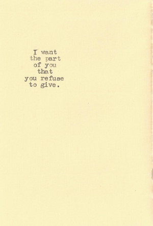 want the part of you that you refuse to give.