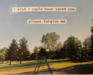 Wish I Could Have Saved You. Please Forgive Me ~ Life Quote ...