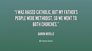 was raised Catholic, but my father's people were Methodist, so we ...