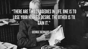 quote-George-Bernard-Shaw-there-are-two-tragedies-in-life-one-89247 ...