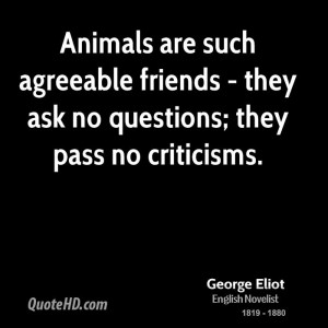 Animals are such agreeable friends - they ask no questions; they pass ...