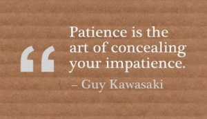 Patience Is the Art of Concealing Your Impatience ~ Art Quote
