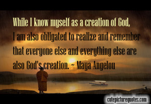 ... and everything else are also God’s creation. ~ Maya Angelou Quotes