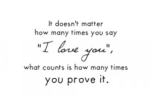 You can say “I love you” as much as you want, say whatever you ...