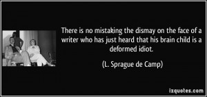 ... heard that his brain child is a deformed idiot. - L. Sprague de Camp