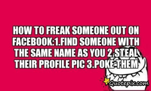 ... With The Same Name As You 2.steal Their Profile Pic 3.poke Them