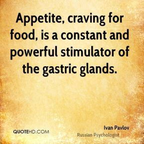 ... constant and powerful stimulator of the gastric glands. - Ivan Pavlov