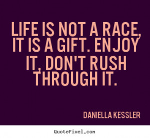 ... life - Life is not a race, it is a gift. enjoy it, don't rush through
