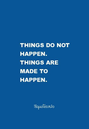 Motivational Quotes Things do not happen. Things are made to happen.