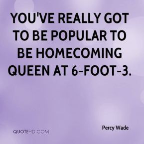 ... got to be popular to be homecoming queen at 6-foot-3. - Percy Wade