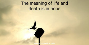 ... meaning of life and death is in hope - Life Quotes - StatusMind.com