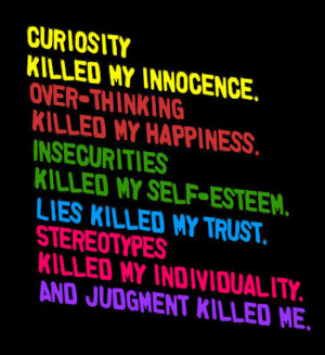 Curiosity killed my innocence. Over-thinking killed my happiness ...
