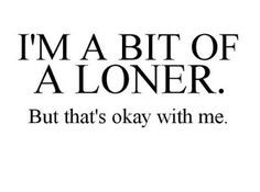 bit of a loner...not all loners are anti-social or crazy. It's ...