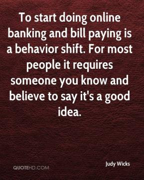To start doing online banking and bill paying is a behavior shift. For ...