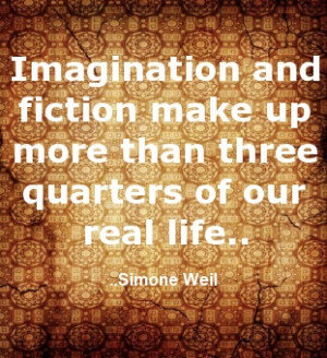 ... fiction make up more than three quarters of our real life. Simone Weil