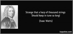 Strange that a harp of thousand strings Should keep in tune so long ...