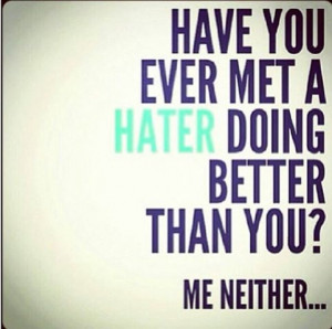 Have you met a hater doing better than you?