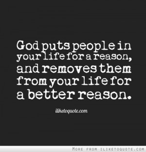 God puts people in your life for a reason, and removes them from your ...