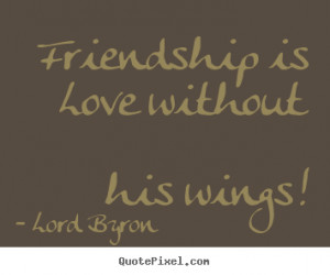 Friendship quote - Friendship is love without his wings!