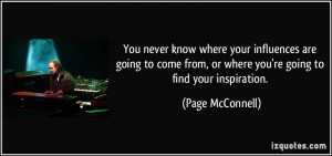 where your influences are going to come from, or where you're going ...