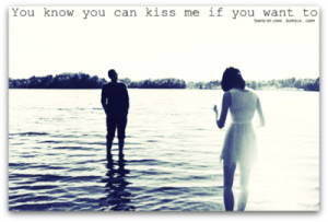 You know you can kiss me if you want tohttp://teensinlove.tumblr.com