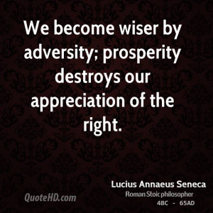 We become wiser by adversity; prosperity destroys our appreciation of ...
