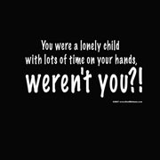 ... Child With Lots of Time On Your Hands,Weren’t You!! ~ Insult Quote