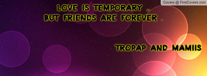 love is temporary ..but friends are forever . tropap and mamiis ...