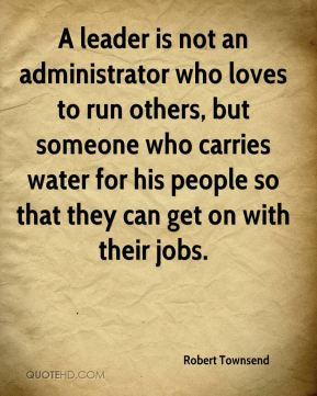 leader is not an administrator who loves to run others, but someone ...