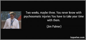 ... injuries You have to take your time with them. - Jim Palmer