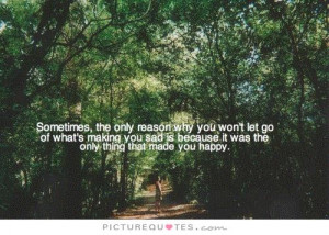 Sometimes, the only reason why you won't let go of what's making you ...