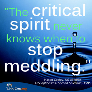 Mason Cooley - The critical spirit never knows when to stop meddling.
