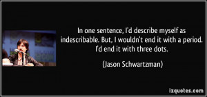 In one sentence, I'd describe myself as indescribable. But, I wouldn't ...