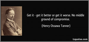 ... or get it worse. No middle ground of compromise. - Henry Ossawa Tanner