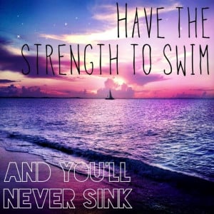 Have the strength to swim...and you´ll never sink