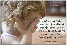 My mama told me that sometimes people have to cry out all their tears ...