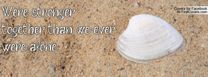 Were stronger together than we ever were Profile Facebook Covers