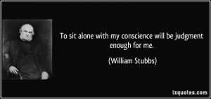 To sit alone with my conscience will be judgment enough for me ...