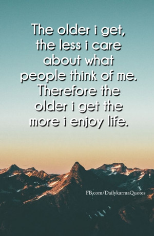 The older i get, the less i care about what people think of me ...