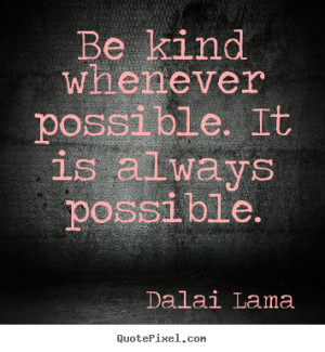 Be kind whenever possible. It is always possible. ”