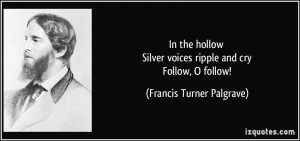 In the hollow Silver voices ripple and cry Follow, O follow! - Francis ...