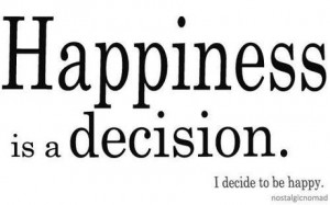 Happiness is a decision: I decide to be happy