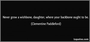 ... , daughter, where your backbone ought to be. - Clementine Paddleford