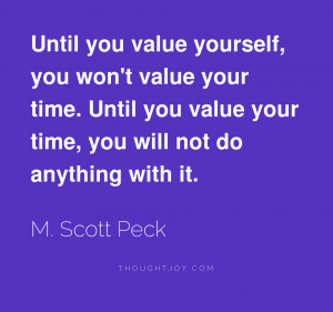 value yourself, you wonr value your time. Until you value your time ...